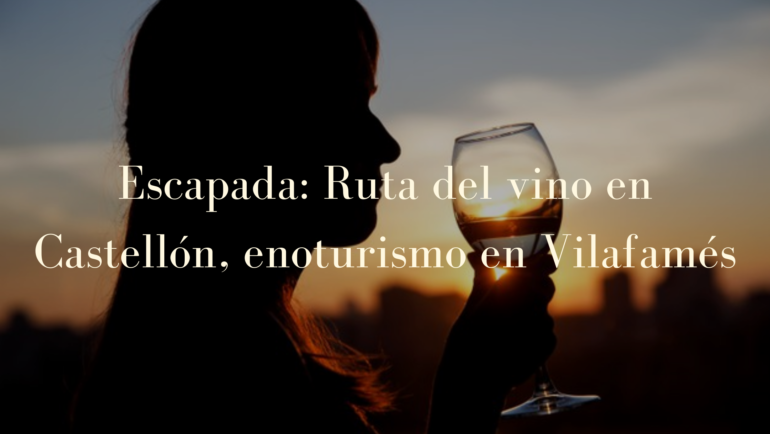 Escapada: Ruta del vino en Castellón, enoturismo en Vilafamés.